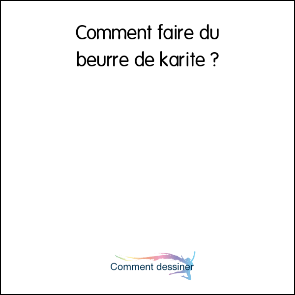 Comment faire du beurre de karité